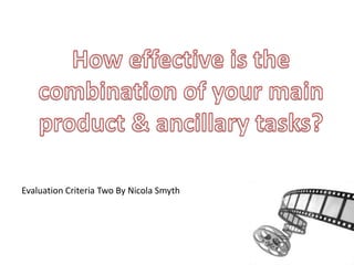 How effective is the combination of your main product & ancillary tasks? Evaluation Criteria Two By Nicola Smyth 