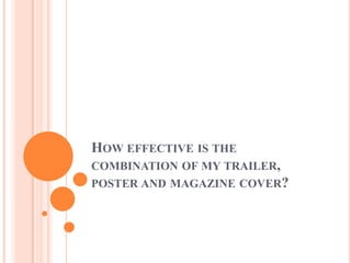 HOW EFFECTIVE IS THE
COMBINATION OF MY TRAILER,
POSTER AND MAGAZINE COVER?
 