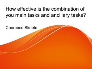 How effective is the combination of
you main tasks and ancillary tasks?
Chereece Skeete
 