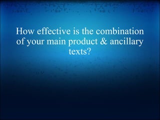 How effective is the combination of your main product & ancillary texts? 