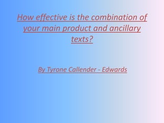 How effective is the combination of your main product and ancillary texts? By Tyrone Callender - Edwards 
