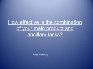 How effective is the combination of your main product and ancillary tasks? Rose Newbury  