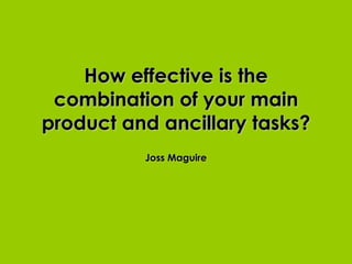 How effective is the combination of your main product and ancillary tasks? Joss Maguire 
