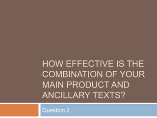 HOW EFFECTIVE IS THE
COMBINATION OF YOUR
MAIN PRODUCT AND
ANCILLARY TEXTS?
Question 2
 
