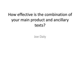 How effective is the combination of
 your main product and ancillary
               texts?

              Joe Daly
 