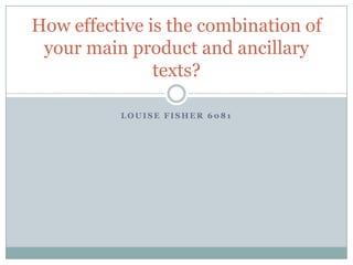 How effective is the combination of
 your main product and ancillary
               texts?

          LOUISE FISHER 6081
 
