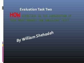 Evaluation Task Two

illiam
By W

adeh
Sheh

 