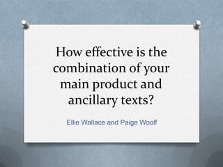How effective is the
combination of your
main product and
ancillary texts?
Ellie Wallace and Paige Woolf

 