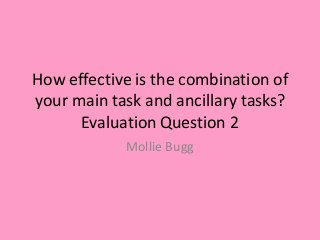 How effective is the combination of
your main task and ancillary tasks?
Evaluation Question 2
Mollie Bugg
 