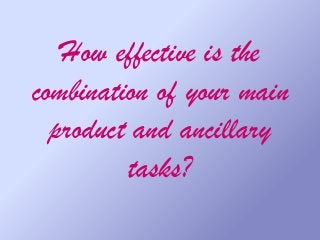 How effective is the
combination of your main
product and ancillary
tasks?
 