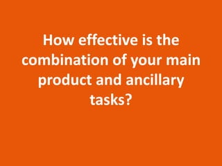 How effective is the
combination of your main
product and ancillary
tasks?
 