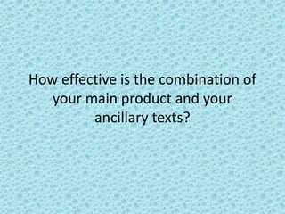 How effective is the combination of
your main product and your
ancillary texts?
 