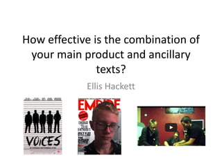 How effective is the combination of
your main product and ancillary
texts?
Ellis Hackett
 