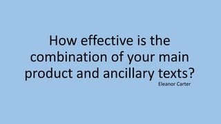 How effective is the
combination of your main
product and ancillary texts?
Eleanor Carter
 