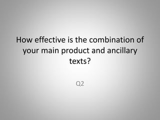 How effective is the combination of
your main product and ancillary
texts?
Q2
 