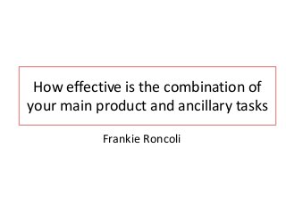How effective is the combination of
your main product and ancillary tasks
Frankie Roncoli
 