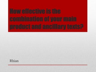 How effective is the
combination of your main
product and ancillary texts?
Rhian
 