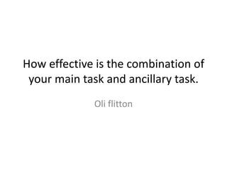 How effective is the combination of
 your main task and ancillary task.
             Oli flitton
 