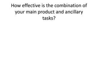 How effective is the combination of
your main product and ancillary
tasks?
 