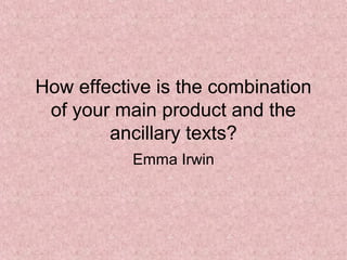 How effective is the combination
of your main product and the
ancillary texts?
Emma Irwin
 