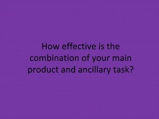 How effective is the
combination of your main
product and ancillary task?
 