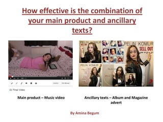 How effective is the combination of
your main product and ancillary
texts?
Main product – Music video Ancillary texts – Album and Magazine
advert
By Amina Begum
 