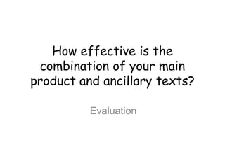 How effective is the
 combination of your main
product and ancillary texts?

          Evaluation
 