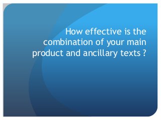 How effective is the
combination of your main
product and ancillary texts ?
 