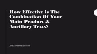 How Effective is The
Combination Of Your
Main Product &
Ancillary Texts?
Jake Lamothe Evaluation.
 