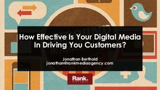 How Effective Is Your Digital Media
In Driving You Customers?
Jonathan Berthold
jonathan@rankmediaagency.com
 