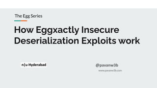 How Eggxactly Insecure
Deserialization Exploits work
www.pavanw3b.com
@pavanw3b
The Egg Series
 