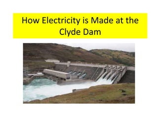 How Electricity is Made at the
Clyde Dam
 
