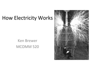 How Electricity Works
Ken Brewer
MCOMM 520
 