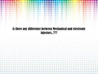 Is there any difference between Mechanical and electronic
injectors..???
 