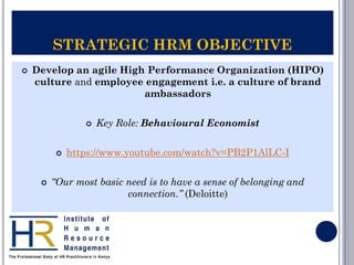 STRATEGIC HRM OBJECTIVE
 Develop an agile High Performance Organization (HIPO)
culture and employee engagement i.e. a cul...