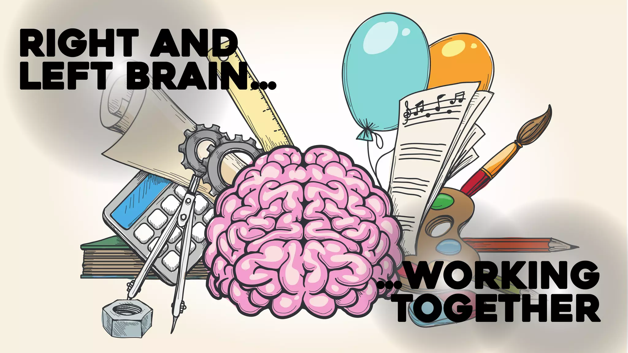 RIGHT AND
LEFT BRAIN…
…WORKING
TOGETHER
 