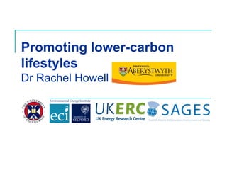 Promoting lower-carbon
lifestyles
Dr Rachel Howell
 