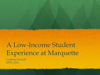 A Low-Income Student
Experience at Marquette
Courtney Howell
EDPL 6210
 