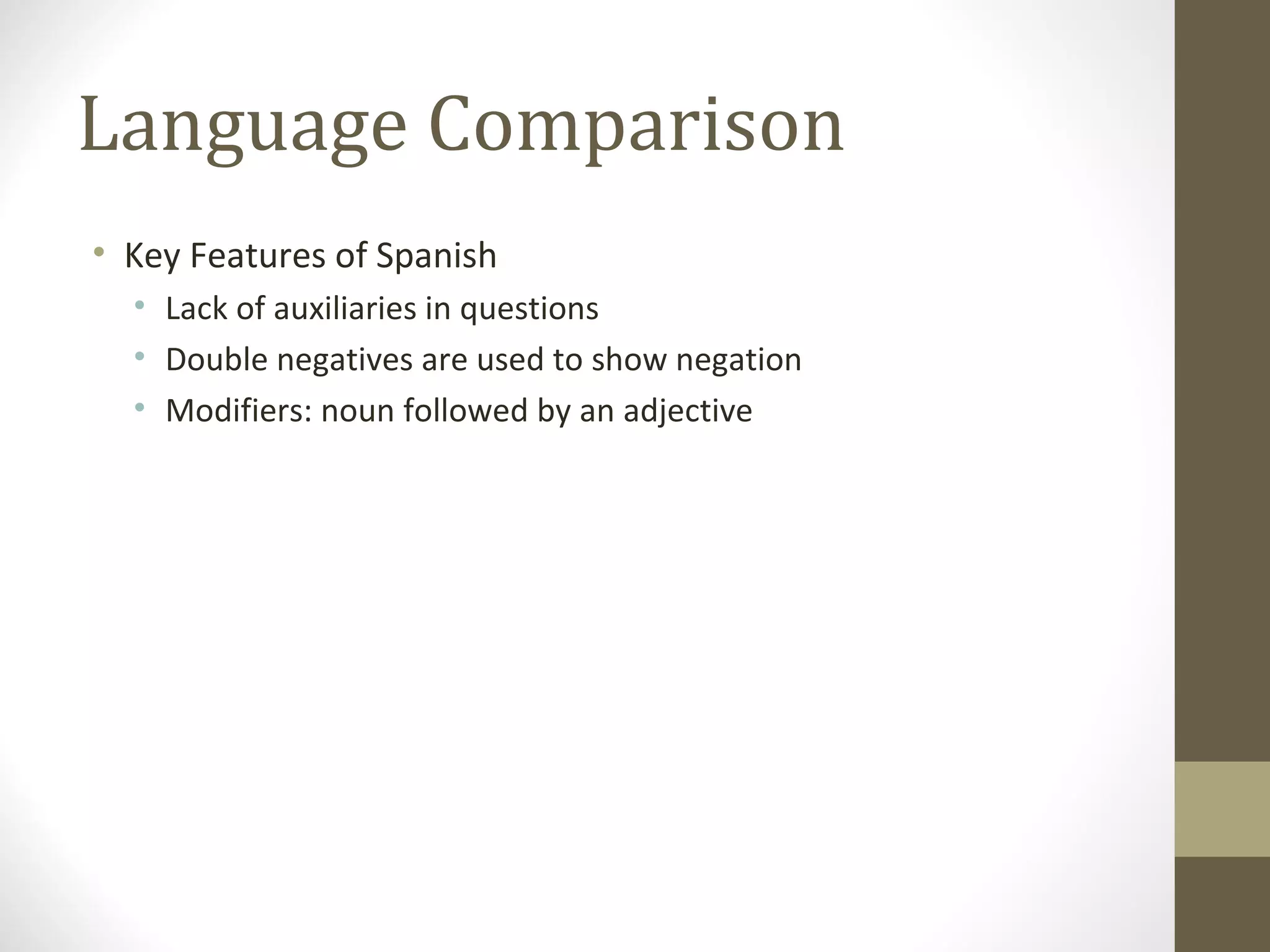 Language Comparison Key Features of Spanish Lack of auxiliaries in questions Double negatives are used to show negation Modifiers: noun followed by an adjective 