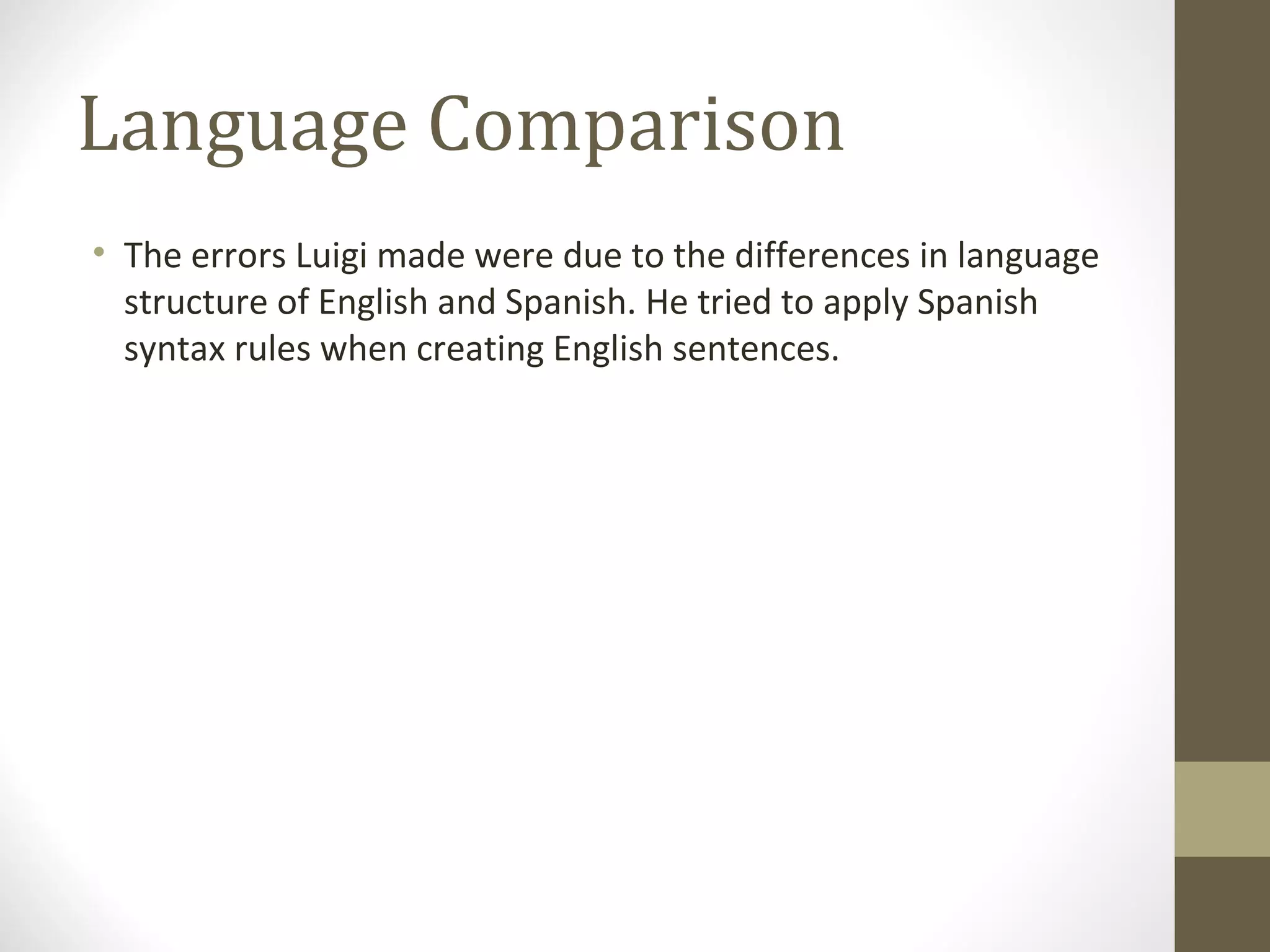 Language Comparison The errors Luigi made were due to the differences in language structure of English and Spanish. He tried to apply Spanish syntax rules when creating English sentences.  