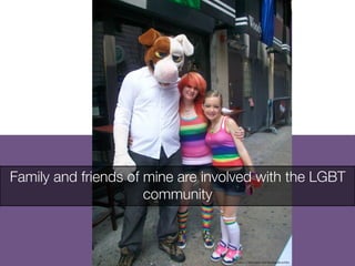Photo by: Casey J. Moccullum and NewAgedEverAfter
Family and friends of mine are involved with the LGBT
community 
 