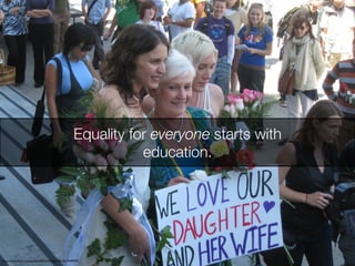 http://www.ﬂickr.com/photos/96541259@N00/2617449979
	

Equality for everyone starts with
education.
 