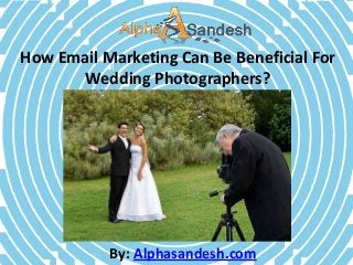How Email Marketing Can Be Beneficial For
Wedding Photographers?
By: Alphasandesh.com
 