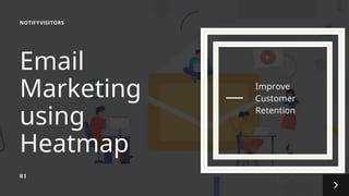 Improve
Customer
Retention
Email
Marketing
using
Heatmap
01
NOTIFYVISITORS
 