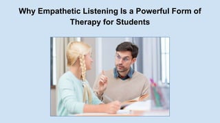 Why Empathetic Listening Is a Powerful Form of
Therapy for Students
 