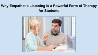 Why Empathetic Listening Is a Powerful Form of Therapy
for Students
 