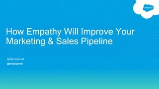 Brian Carroll
@brianjcarroll
How Empathy Will Improve Your
Marketing & Sales Pipeline
 