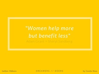 twitter: @ddoers by Gesche Haas
"Women help more
but benefit less"
Adam Grant + Sheryl Sandberg
 