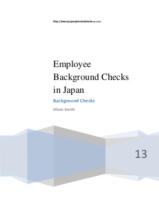 http://www.japanprivatedetectives.com

Employee
Background Checks
in Japan
Background Checks
Oliver Smith

13

 