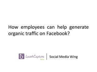 How employees can help generate
organic traffic on Facebook?



               Social Media Wing
 